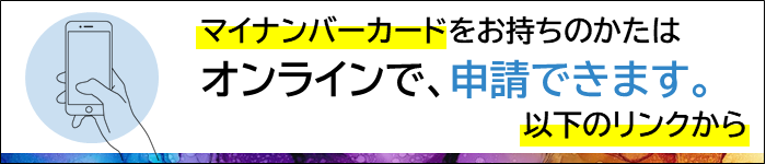 マイナンバーカードをお持ちの方はオンラインで申請できます。